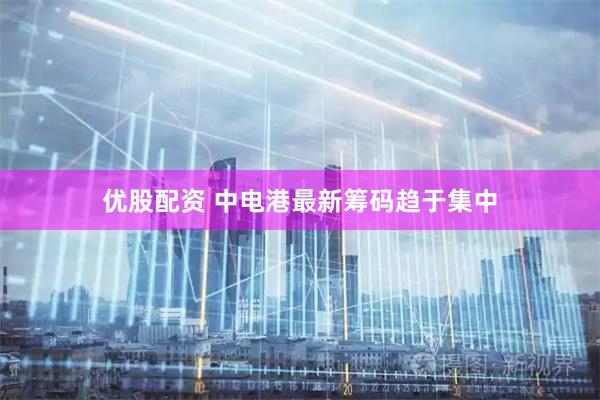 优股配资 中电港最新筹码趋于集中