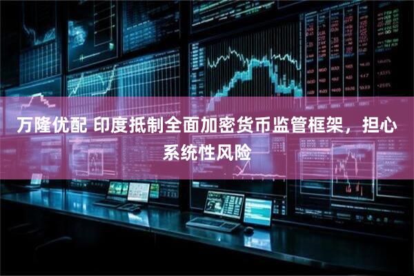 万隆优配 印度抵制全面加密货币监管框架，担心系统性风险