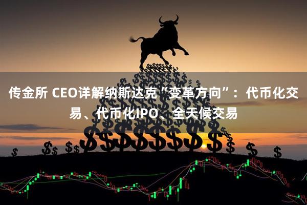传金所 CEO详解纳斯达克“变革方向”：代币化交易、代币化IPO、全天候交易