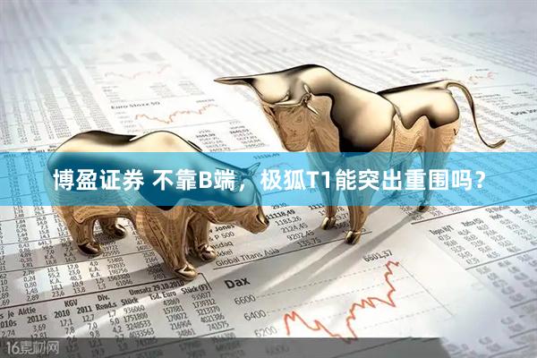 博盈证券 不靠B端，极狐T1能突出重围吗？