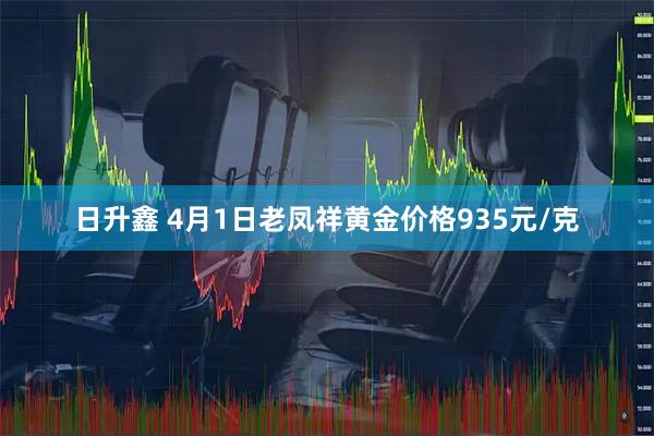 日升鑫 4月1日老凤祥黄金价格935元/克