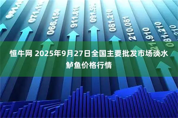 恒牛网 2025年9月27日全国主要批发市场淡水鲈鱼价格行情
