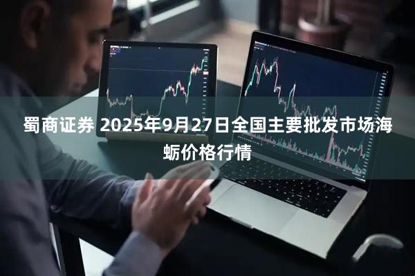 蜀商证券 2025年9月27日全国主要批发市场海蛎价格行情