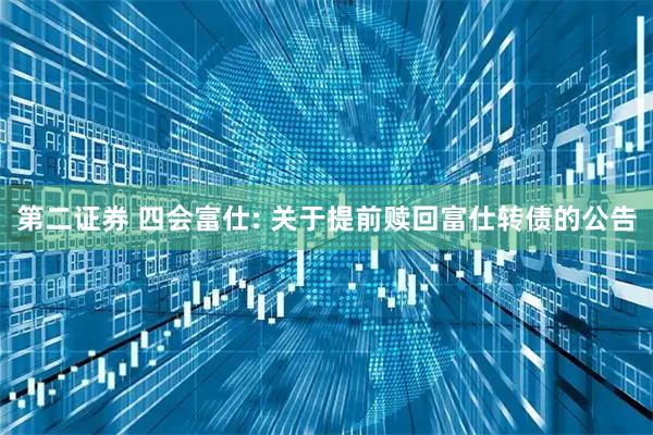 第二证券 四会富仕: 关于提前赎回富仕转债的公告