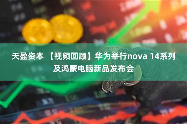天盈资本 【视频回顾】华为举行nova 14系列及鸿蒙电脑新品发布会