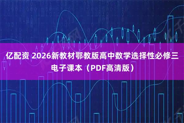 亿配资 2026新教材鄂教版高中数学选择性必修三电子课本（PDF高清版）
