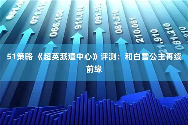 51策略 《超英派遣中心》评测:和白雪公主再续前缘