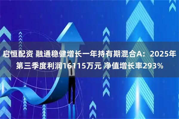 启恒配资 融通稳健增长一年持有期混合A：2025年第三季度利润16115万元 净值增长率293%