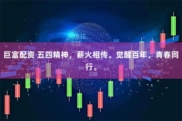 巨富配资 五四精神，薪火相传。觉醒百年，青春同行。
